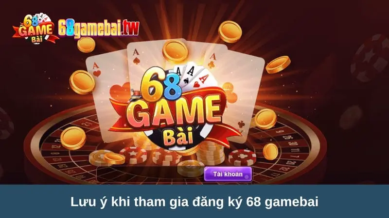 Lưu ý khi tham gia đăng ký 68 gamebai