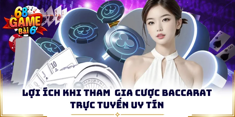 Lợi ích khi tham  gia cược Baccarat trực tuyến uy tín